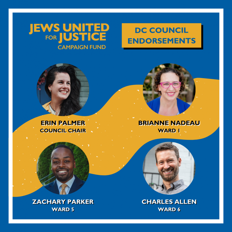 Jews United for Justice Campaign Fund DC Council Endorsements: Erin Palmer, Council Chair; Brianne Nadeau, Ward 1; Zachary Parker, Ward 5; Charles Allen, Ward 6